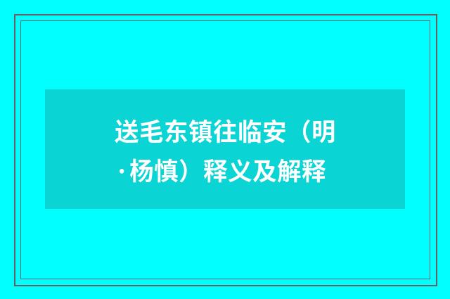 送毛东镇往临安（明·杨慎）释义及解释