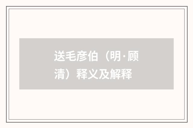 送毛彦伯（明·顾清）释义及解释