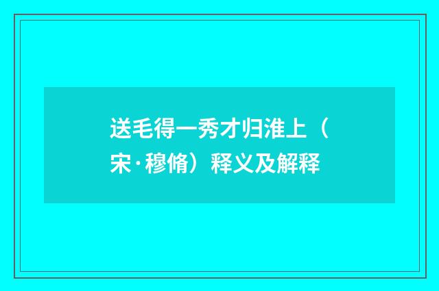 送毛得一秀才归淮上（宋·穆脩）释义及解释