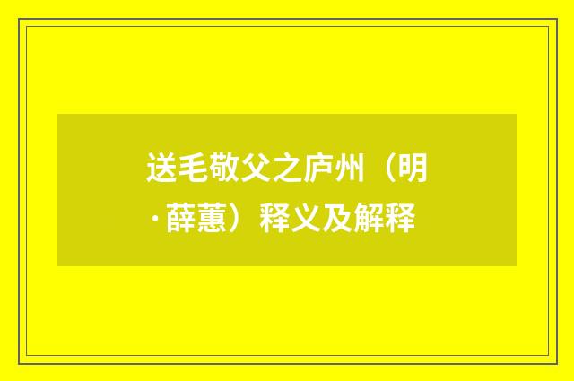 送毛敬父之庐州（明·薛蕙）释义及解释