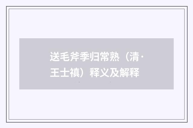 送毛斧季归常熟（清·王士禛）释义及解释