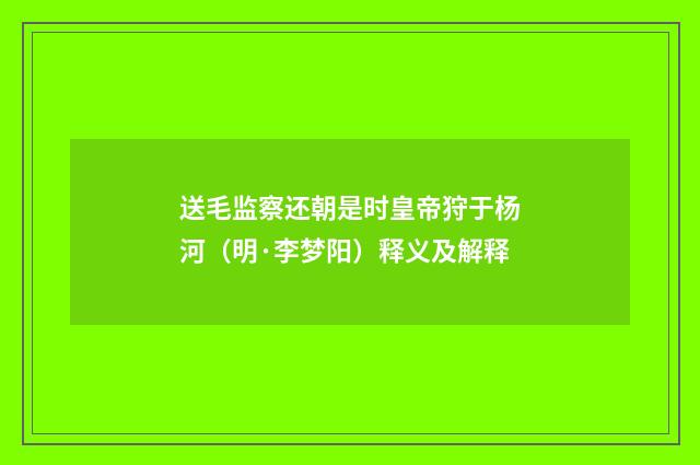 送毛监察还朝是时皇帝狩于杨河（明·李梦阳）释义及解释