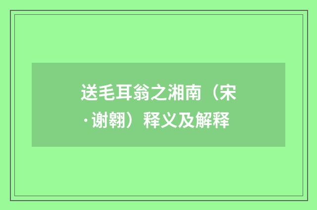 送毛耳翁之湘南（宋·谢翱）释义及解释