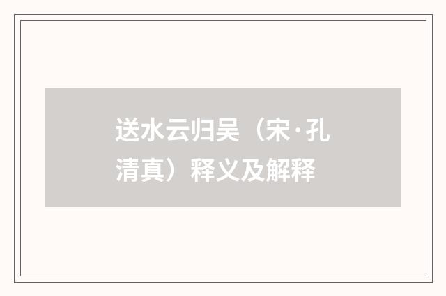 送水云归吴（宋·孔清真）释义及解释