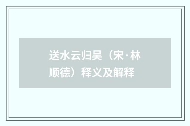 送水云归吴（宋·林顺德）释义及解释