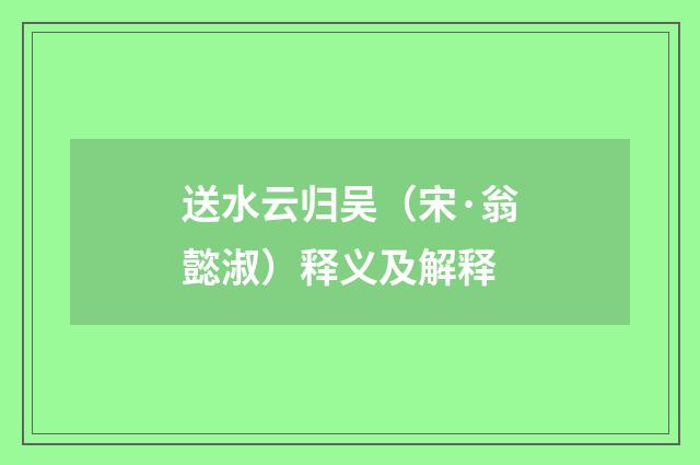 送水云归吴（宋·翁懿淑）释义及解释