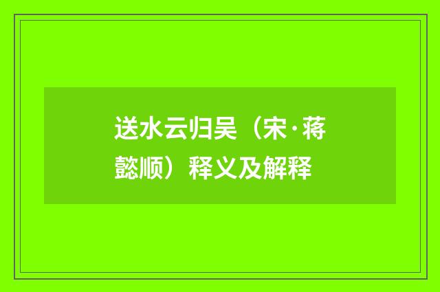 送水云归吴（宋·蒋懿顺）释义及解释
