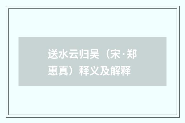 送水云归吴（宋·郑惠真）释义及解释