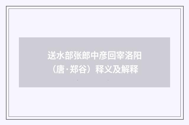 送水部张郎中彦回宰洛阳（唐·郑谷）释义及解释