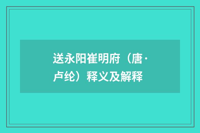 送永阳崔明府（唐·卢纶）释义及解释