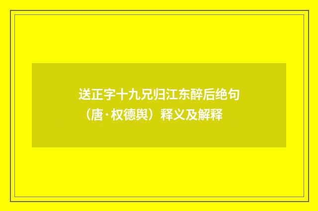 送正字十九兄归江东醉后绝句（唐·权德舆）释义及解释