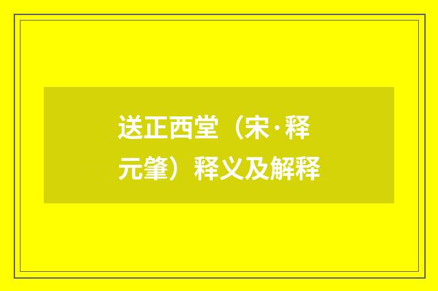 送正西堂（宋·释元肇）释义及解释