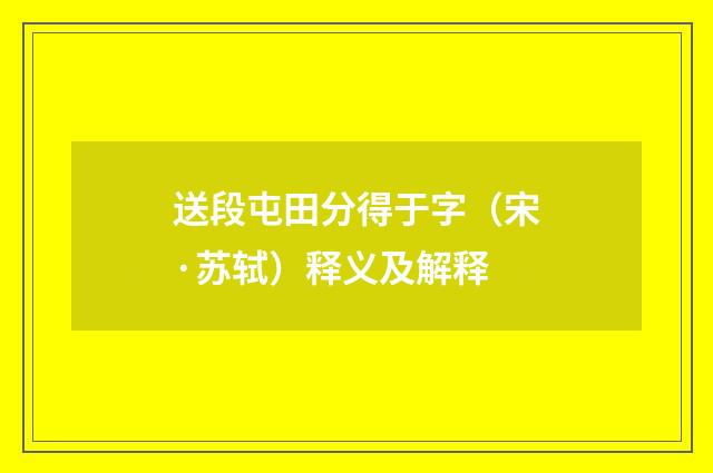 送段屯田分得于字（宋·苏轼）释义及解释