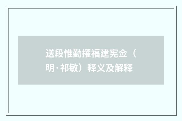 送段惟勤擢福建宪佥（明·祁敏）释义及解释