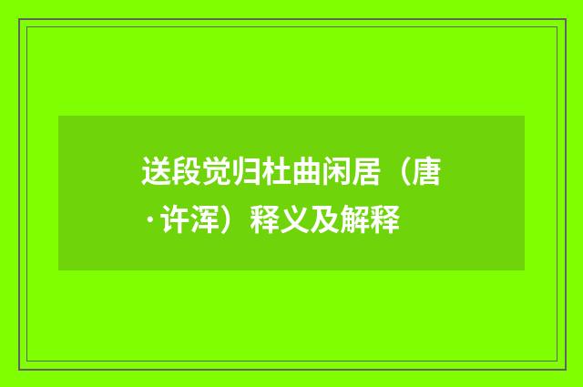 送段觉归杜曲闲居（唐·许浑）释义及解释