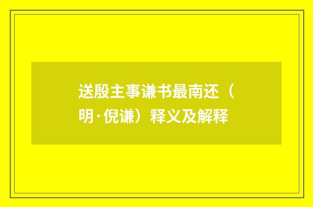 送殷主事谦书最南还（明·倪谦）释义及解释