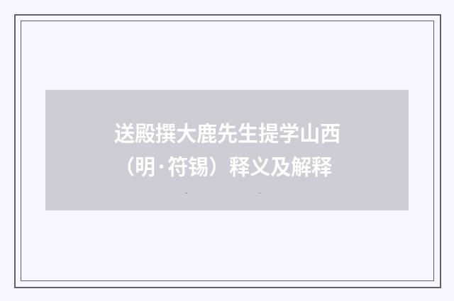 送殿撰大鹿先生提学山西（明·符锡）释义及解释