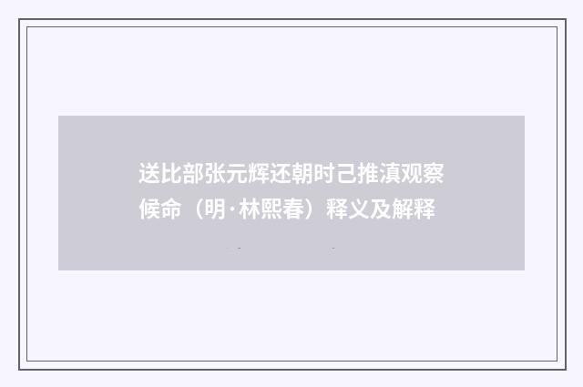 送比部张元辉还朝时己推滇观察候命（明·林熙春）释义及解释