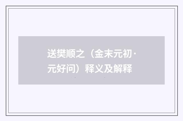 送樊顺之（金末元初·元好问）释义及解释