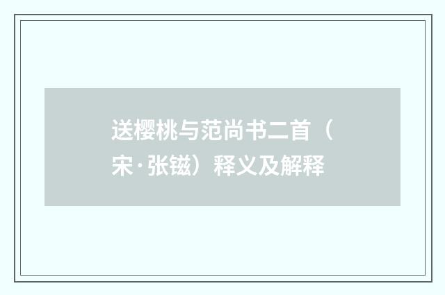 送樱桃与范尚书二首（宋·张镃）释义及解释