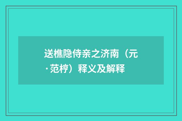 送樵隐侍亲之济南（元·范梈）释义及解释
