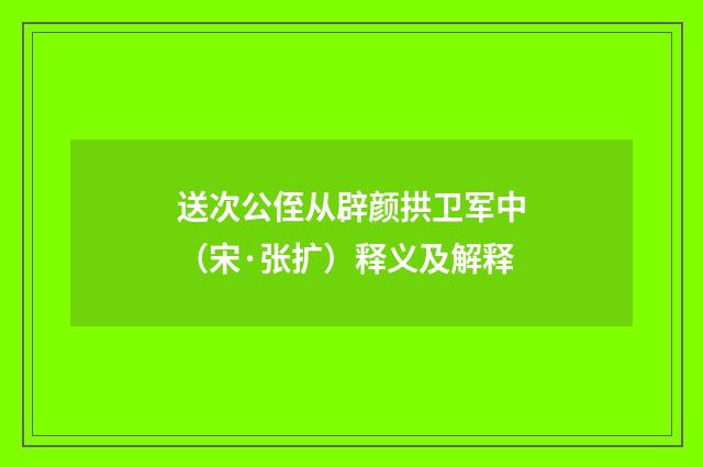 送次公侄从辟颜拱卫军中（宋·张扩）释义及解释