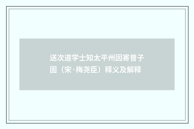 送次道学士知太平州因寄曾子固（宋·梅尧臣）释义及解释