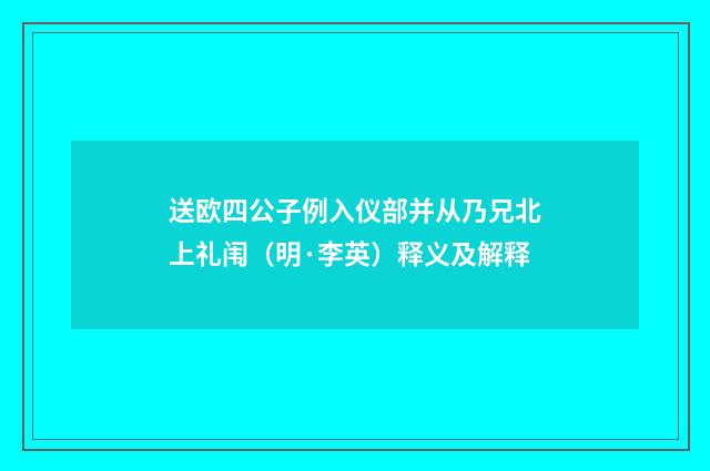 送欧四公子例入仪部并从乃兄北上礼闱（明·李英）释义及解释