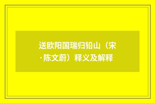 送欧阳国瑞归铅山（宋·陈文蔚）释义及解释