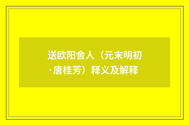 送欧阳舍人（元末明初·唐桂芳）释义及解释