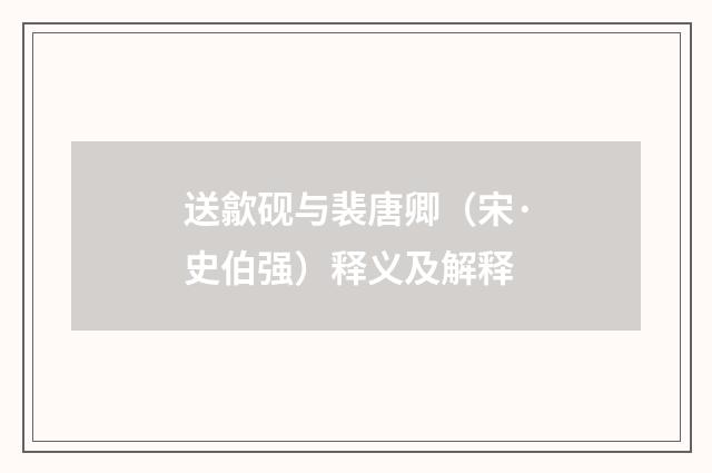 送歙砚与裴唐卿（宋·史伯强）释义及解释