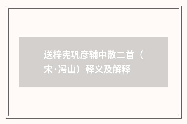 送梓宪巩彦辅中散二首（宋·冯山）释义及解释