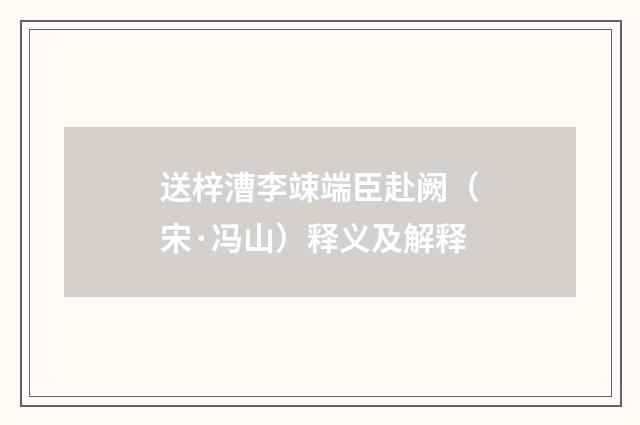 送梓漕李竦端臣赴阙（宋·冯山）释义及解释