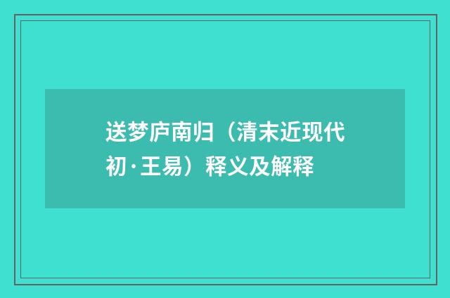 送梦庐南归（清末近现代初·王易）释义及解释