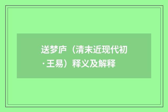 送梦庐（清末近现代初·王易）释义及解释