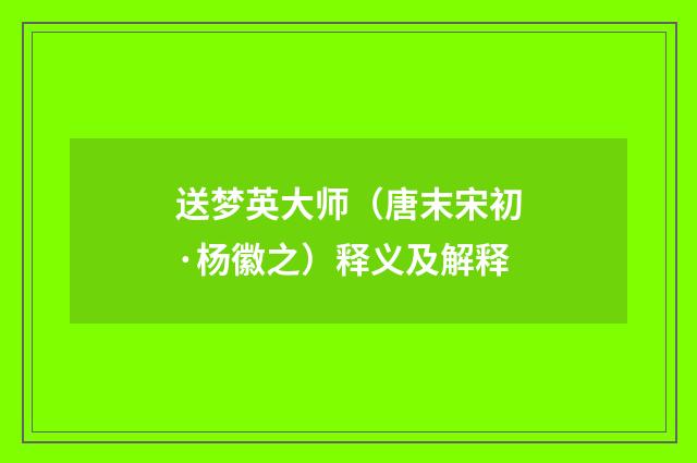 送梦英大师（唐末宋初·杨徽之）释义及解释
