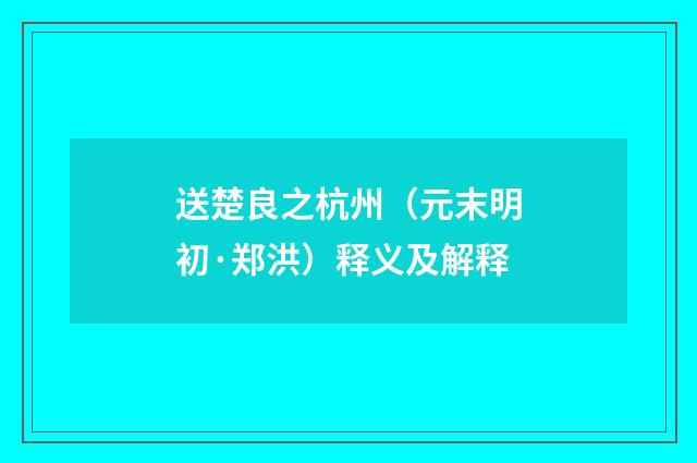 送楚良之杭州（元末明初·郑洪）释义及解释