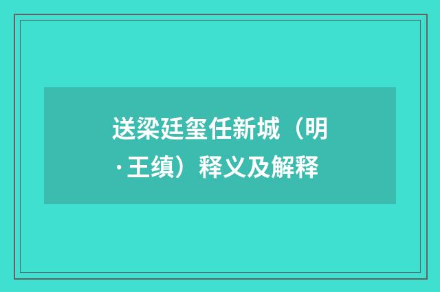 送梁廷玺任新城（明·王缜）释义及解释