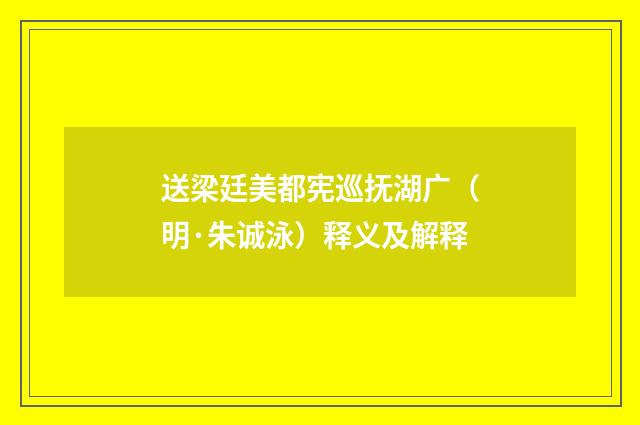 送梁廷美都宪巡抚湖广（明·朱诚泳）释义及解释