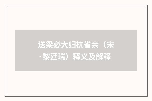 送梁必大归杭省亲（宋·黎廷瑞）释义及解释