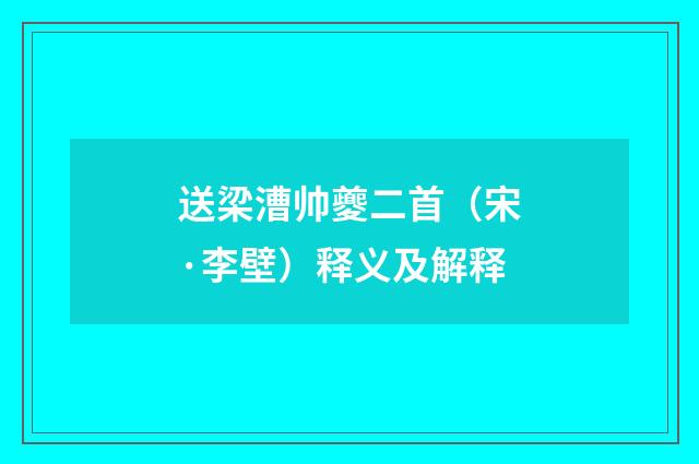 送梁漕帅夔二首（宋·李壁）释义及解释