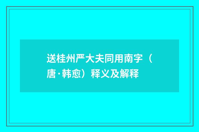 送桂州严大夫同用南字（唐·韩愈）释义及解释