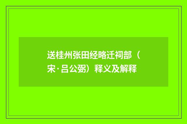 送桂州张田经略迁祠部（宋·吕公弼）释义及解释
