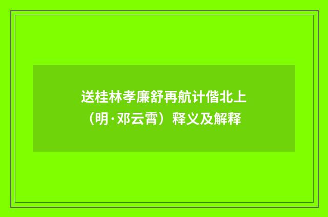 送桂林孝廉舒再航计偕北上（明·邓云霄）释义及解释