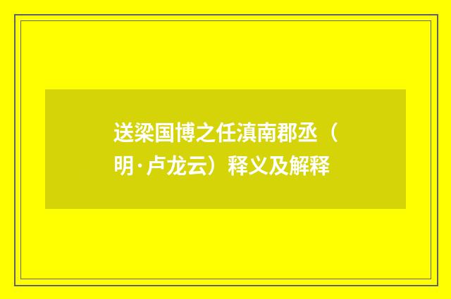 送梁国博之任滇南郡丞（明·卢龙云）释义及解释