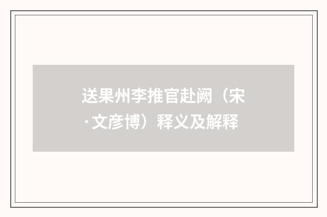 送果州李推官赴阙（宋·文彦博）释义及解释