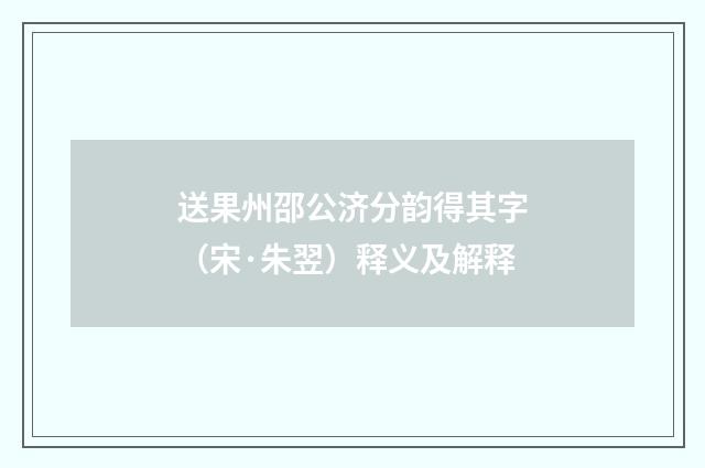 送果州邵公济分韵得其字（宋·朱翌）释义及解释