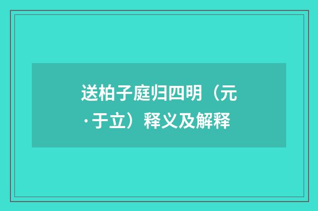 送柏子庭归四明（元·于立）释义及解释