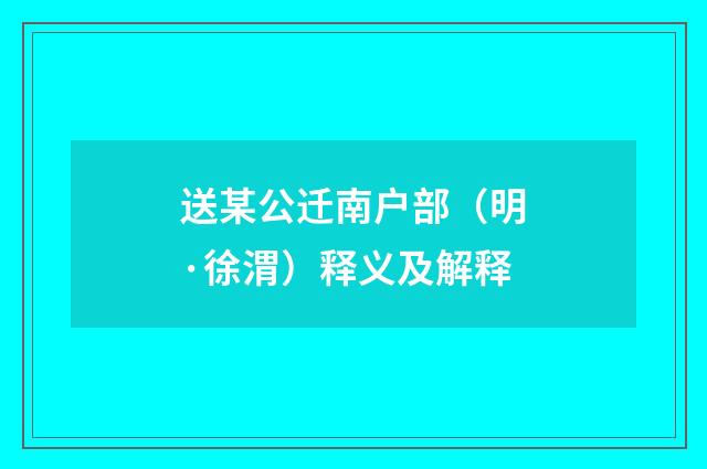 送某公迁南户部（明·徐渭）释义及解释