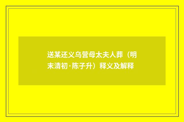 送某还义乌营母太夫人葬（明末清初·陈子升）释义及解释